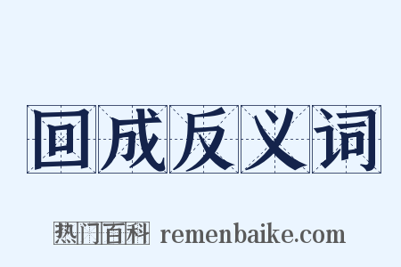 回成反义词是什么意思的图片